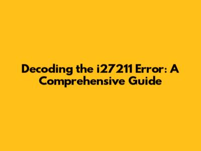 Decoding the i27211 Error: A Comprehensive Guide