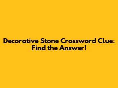 Decorative Stone Crossword Clue: Find the Answer!