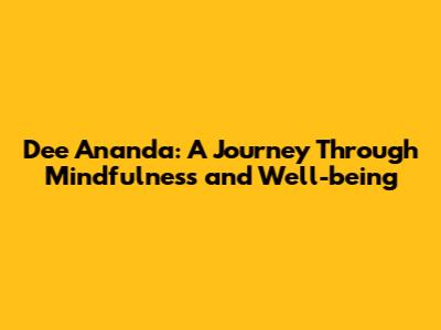 Dee Ananda: A Journey Through Mindfulness and Well-being