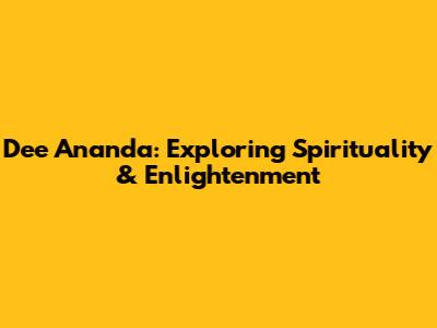 Dee Ananda: Exploring Spirituality & Enlightenment