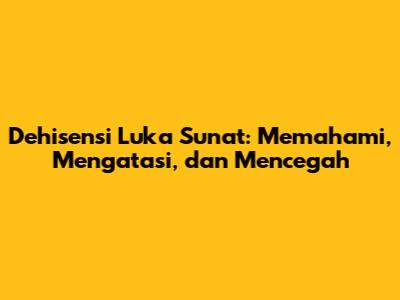 Dehisensi Luka Sunat: Memahami, Mengatasi, dan Mencegah