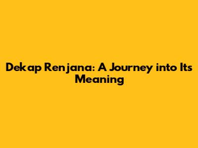 Dekap Renjana: A Journey into Its Meaning