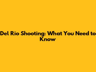 Del Rio Shooting: What You Need to Know
