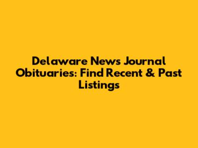 Delaware News Journal Obituaries: Find Recent & Past Listings