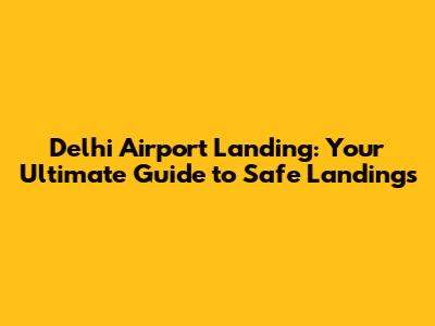 Delhi Airport Landing: Your Ultimate Guide to Safe Landings