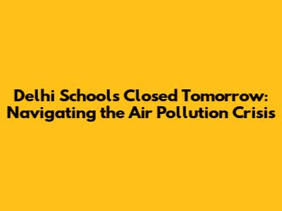 Delhi Schools Closed Tomorrow: Navigating the Air Pollution Crisis