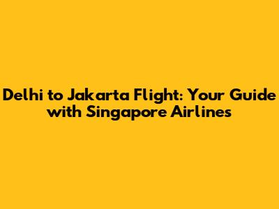 Delhi to Jakarta Flight: Your Guide with Singapore Airlines