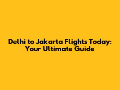 Delhi to Jakarta Flights Today: Your Ultimate Guide