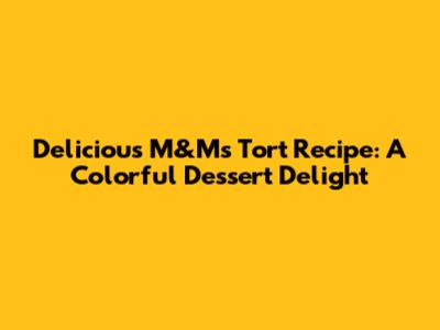 Delicious M&M's Tort Recipe: A Colorful Dessert Delight