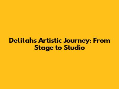 Delilah's Artistic Journey: From Stage to Studio