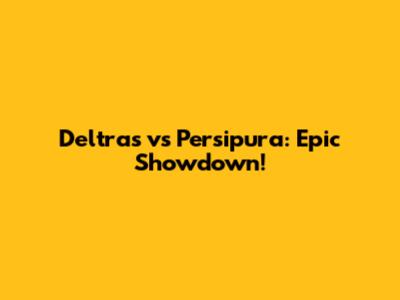 Deltras vs Persipura: Epic Showdown!