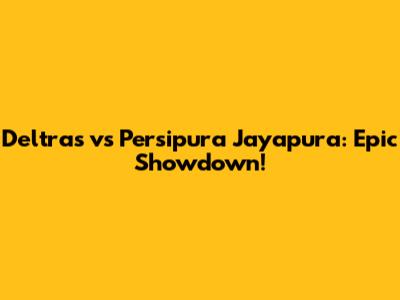 Deltras vs Persipura Jayapura: Epic Showdown!