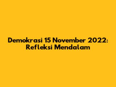 Demokrasi 15 November 2022: Refleksi Mendalam
