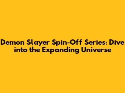 Demon Slayer Spin-Off Series: Dive into the Expanding Universe