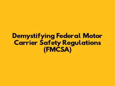 Demystifying Federal Motor Carrier Safety Regulations (FMCSA)