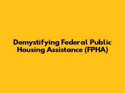 Demystifying Federal Public Housing Assistance (FPHA)