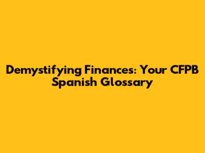 Demystifying Finances: Your CFPB Spanish Glossary