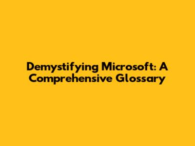 Demystifying Microsoft: A Comprehensive Glossary