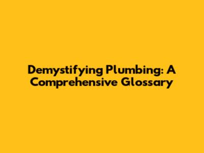 Demystifying Plumbing: A Comprehensive Glossary