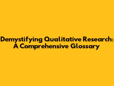 Demystifying Qualitative Research: A Comprehensive Glossary