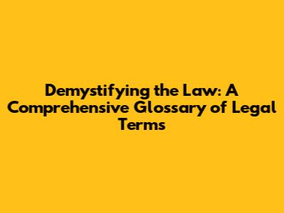 Demystifying the Law: A Comprehensive Glossary of Legal Terms