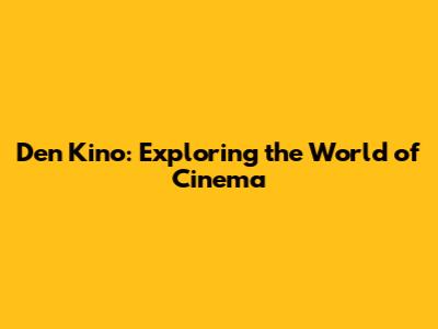 Den Kino: Exploring the World of Cinema
