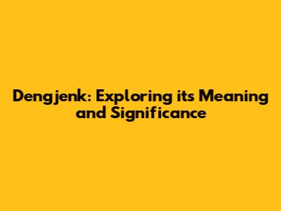 Dengjenk: Exploring its Meaning and Significance
