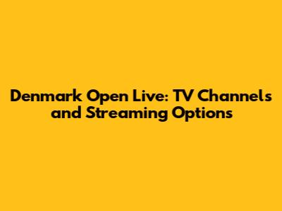 Denmark Open Live: TV Channels and Streaming Options
