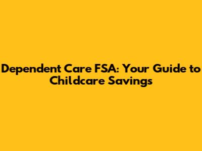 Dependent Care FSA: Your Guide to Childcare Savings