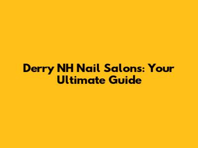 Derry NH Nail Salons: Your Ultimate Guide