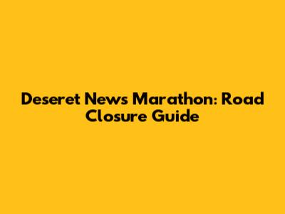 Deseret News Marathon: Road Closure Guide
