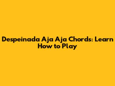 Despeinada Aja Aja Chords: Learn How to Play