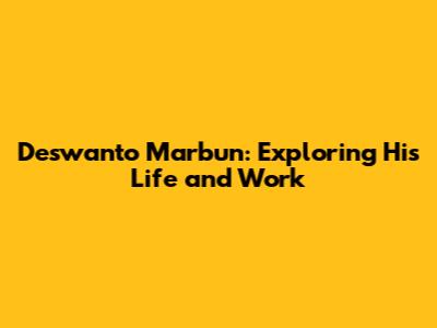 Deswanto Marbun: Exploring His Life and Work