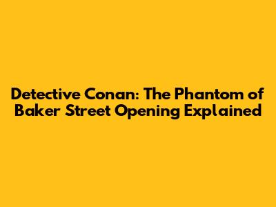 Detective Conan: The Phantom of Baker Street Opening Explained