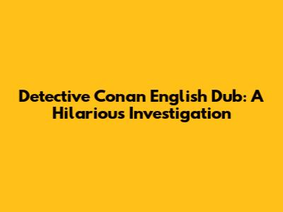 Detective Conan English Dub: A Hilarious Investigation