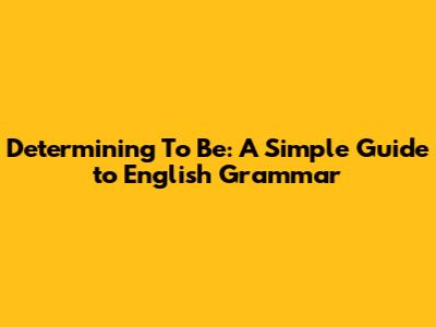 Determining 'To Be': A Simple Guide to English Grammar