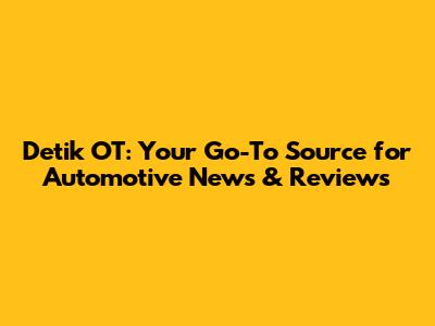 Detik OT: Your Go-To Source for Automotive News & Reviews