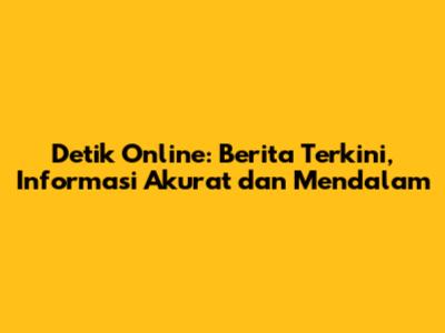 Detik Online: Berita Terkini, Informasi Akurat dan Mendalam