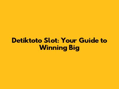 Detiktoto Slot: Your Guide to Winning Big