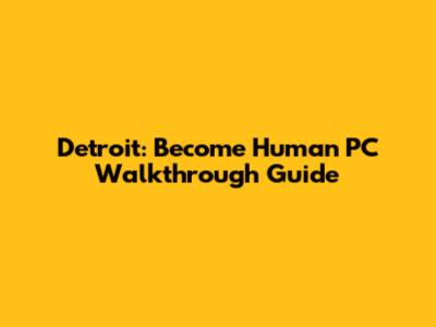 Detroit: Become Human PC Walkthrough Guide