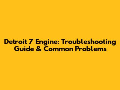 Detroit 7 Engine: Troubleshooting Guide & Common Problems
