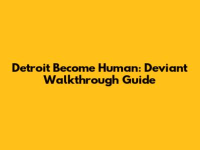 Detroit Become Human: Deviant Walkthrough Guide