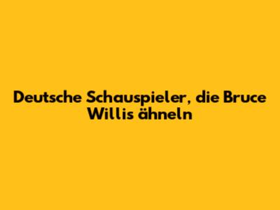 Deutsche Schauspieler, die Bruce Willis ähneln