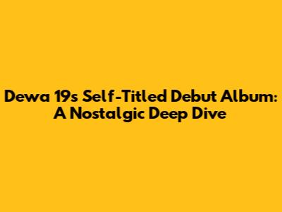 Dewa 19's Self-Titled Debut Album: A Nostalgic Deep Dive