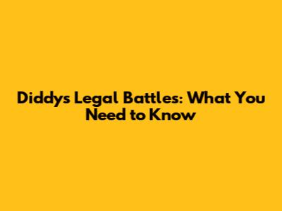 Diddy's Legal Battles: What You Need to Know