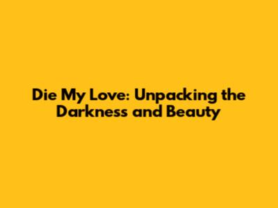 Die My Love: Unpacking the Darkness and Beauty
