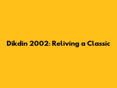 Dikdin 2002: Reliving a Classic