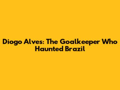 Diogo Alves: The Goalkeeper Who Haunted Brazil