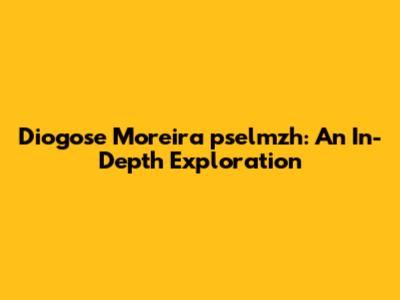 Diogose Moreira pselmzh: An In-Depth Exploration