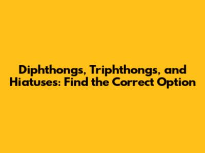 Diphthongs, Triphthongs, and Hiatuses: Find the Correct Option